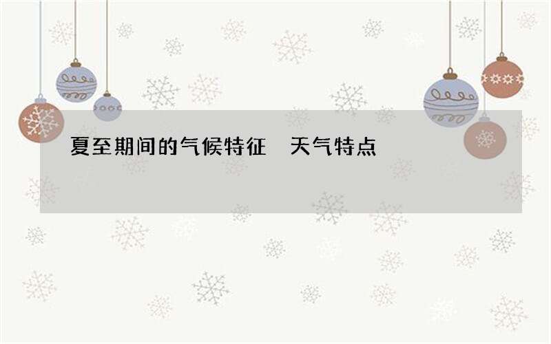 夏至期间的气候特征 天气特点